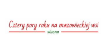 „Cztery pory roku na mazowieckiej wsi” – edycja Wiosna zakończona