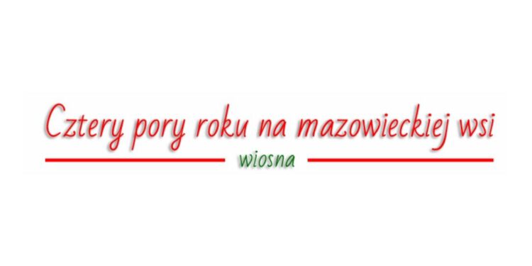„Cztery pory roku na mazowieckiej wsi” – edycja Wiosna zakończona